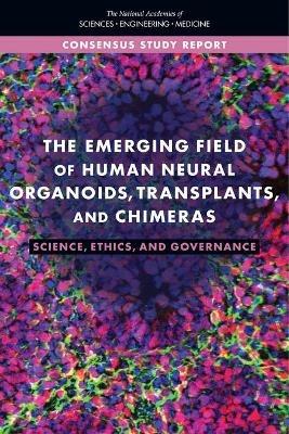 The Emerging Field of Human Neural Organoids, Transplants, and Chimeras: Science, Ethics, and Governance - National Academies of Sciences, Engineering, and Medicine,Policy and Global Affairs,Committee on Science, Technology, and Law - cover