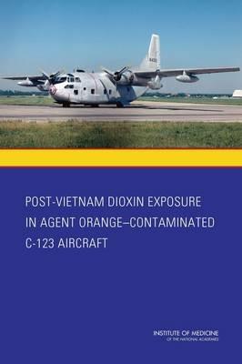 Post-Vietnam Dioxin Exposure in Agent Orange-Contaminated C-123 Aircraft - Institute of Medicine,Board on the Health of Select Populations,Committee to Evaluate the Potential Exposure to Agent Orange/TCDD Residue and Level of Risk of Adverse Health Effects for Aircrew of Post-Vietnam C-123 Aircraft - cover