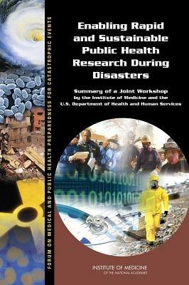 Enabling Rapid and Sustainable Public Health Research During Disasters: Summary of a Joint Workshop by the Institute of Medicine and the U.S. Department of Health and Human Services - Institute of Medicine,Board on Health Sciences Policy,Forum on Medical and Public Health Preparedness for Catastrophic Events - cover