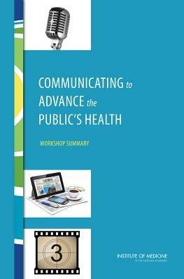 Communicating to Advance the Public's Health: Workshop Summary - Institute of Medicine,Board on Population Health and Public Health Practice,Roundtable on Population Health Improvement - cover