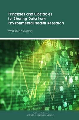 Principles and Obstacles for Sharing Data from Environmental Health Research: Workshop Summary - National Academies of Sciences, Engineering, and Medicine,Health and Medicine Division,Board on Population Health and Public Health Practice - cover