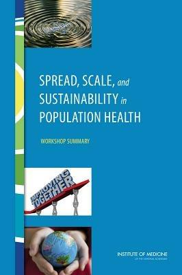 Spread, Scale, and Sustainability in Population Health: Workshop Summary - Institute of Medicine,Board on Population Health and Public Health Practice,Roundtable on Population Health Improvement - cover