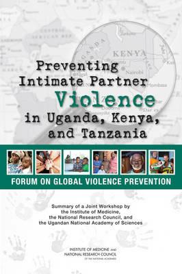 Preventing Intimate Partner Violence in Uganda, Kenya, and Tanzania: Summary of a Joint Workshop by the Institute of Medicine, the National Research Council, and the Uganda National Academy of Sciences - National Research Council,Institute of Medicine,Board on Global Health - cover