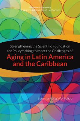Strengthening the Scientific Foundation for Policymaking to Meet the Challenges of Aging in Latin America and the Caribbean: Summary of a Workshop - National Academies of Sciences, Engineering, and Medicine,Division of Behavioral and Social Sciences and Education,Committee on Population - cover