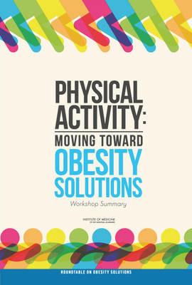 Physical Activity: Moving Toward Obesity Solutions: Workshop Summary - Institute of Medicine,Food and Nutrition Board,Roundtable on Obesity Solutions - cover