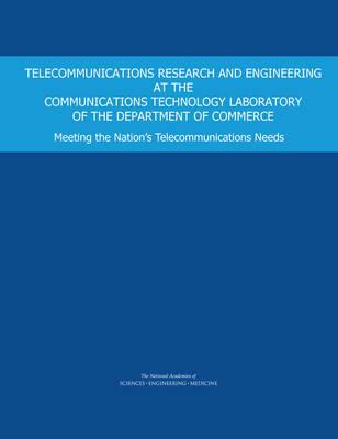 Telecommunications Research and Engineering at the Communications Technology Laboratory of the Department of Commerce: Meeting the Nation's Telecommunications Needs - National Academies of Sciences, Engineering, and Medicine,Division on Engineering and Physical Sciences,Computer Science and Telecommunications Board - cover