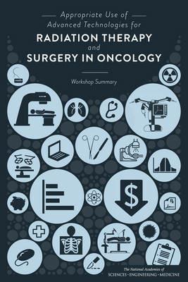 Appropriate Use of Advanced Technologies for Radiation Therapy and Surgery in Oncology: Workshop Summary - National Academies of Sciences, Engineering, and Medicine,Institute of Medicine,Board on Health Care Services - cover