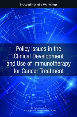 Policy Issues in the Clinical Development and Use of Immunotherapy for Cancer Treatment: Proceedings of a Workshop - National Academies of Sciences, Engineering, and Medicine,Health and Medicine Division,Board on Health Care Services - cover