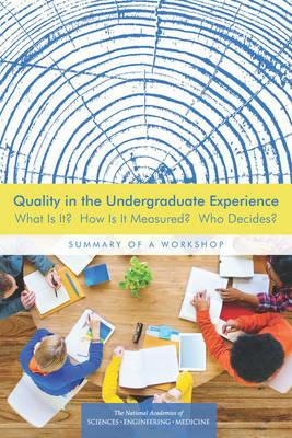 Quality in the Undergraduate Experience: What Is It? How Is It Measured? Who Decides? Summary of a Workshop - National Academies of Sciences, Engineering, and Medicine,Policy and Global Affairs,Board on Higher Education and Workforce - cover