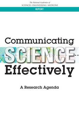 Communicating Science Effectively: A Research Agenda - National Academies of Sciences, Engineering, and Medicine,Division of Behavioral and Social Sciences and Education,Committee on the Science of Science Communication: A Research Agenda - cover
