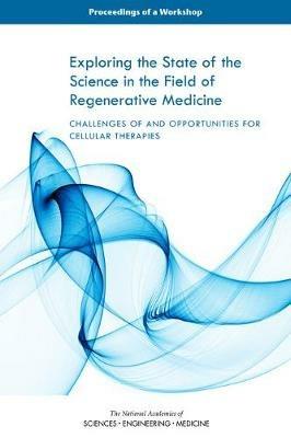 Exploring the State of the Science in the Field of Regenerative Medicine: Challenges of and Opportunities for Cellular Therapies: Proceedings of a Workshop - National Academies of Sciences, Engineering, and Medicine,Health and Medicine Division,Board on Health Sciences Policy - cover
