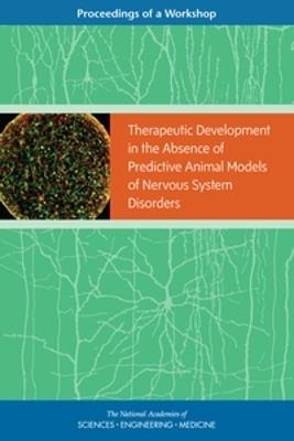 Therapeutic Development in the Absence of Predictive Animal Models of Nervous System Disorders: Proceedings of a Workshop - National Academies of Sciences, Engineering, and Medicine,Health and Medicine Division,Board on Health Sciences Policy - cover