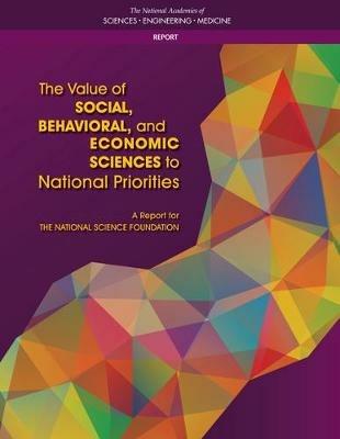 The Value of Social, Behavioral, and Economic Sciences to National Priorities: A Report for the National Science Foundation - National Academies of Sciences, Engineering, and Medicine,Division of Behavioral and Social Sciences and Education,Committee on the Value of Social, Behavioral, and Economic Sciences to National Priorities - cover