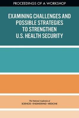 Examining Challenges and Possible Strategies to Strengthen U.S. Health Security: Proceedings of a Workshop - National Academies of Sciences, Engineering, and Medicine,Health and Medicine Division,Board on Health Sciences Policy - cover
