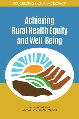 Achieving Rural Health Equity and Well-Being: Proceedings of a Workshop - National Academies of Sciences, Engineering, and Medicine,Health and Medicine Division,Board on Population Health and Public Health Practice - cover