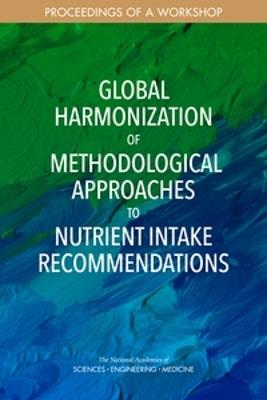 Global Harmonization of Methodological Approaches to Nutrient Intake Recommendations: Proceedings of a Workshop - National Academies of Sciences, Engineering, and Medicine,Health and Medicine Division,Food and Nutrition Board - cover