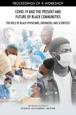 COVID-19 and the Present and Future of Black Communities: The Role of Black Physicians, Engineers, and Scientists: Proceedings of a Workshop - National Academies of Sciences, Engineering, and Medicine,Policy and Global Affairs,Health and Medicine Division - cover