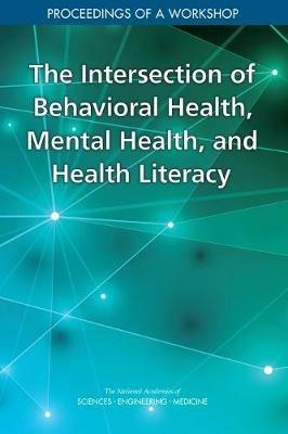 The Intersection of Behavioral Health, Mental Health, and Health Literacy: Proceedings of a Workshop - National Academies of Sciences, Engineering, and Medicine,Health and Medicine Division,Board on Population Health and Public Health Practice - cover