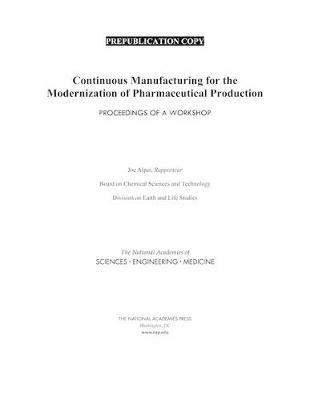 Continuous Manufacturing for the Modernization of Pharmaceutical Production: Proceedings of a Workshop - National Academies of Sciences, Engineering, and Medicine,Division on Earth and Life Studies,Board on Chemical Sciences and Technology - cover