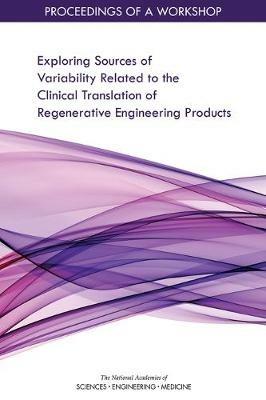 Exploring Sources of Variability Related to the Clinical Translation of Regenerative Engineering Products: Proceedings of a Workshop - National Academies of Sciences, Engineering, and Medicine,Health and Medicine Division,Board on Health Sciences Policy - cover