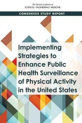 Implementing Strategies to Enhance Public Health Surveillance of Physical Activity in the United States - National Academies of Sciences, Engineering, and Medicine,Health and Medicine Division,Food and Nutrition Board - cover