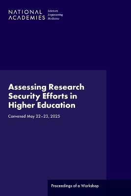 Assessing Research Security Efforts in Higher Education: Proceedings of a Workshop - National Academies of Sciences, Engineering, and Medicine,Policy and Global Affairs,U.S. Science and Innovation Policy - cover