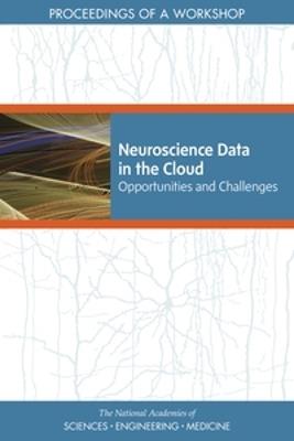 Neuroscience Data in the Cloud: Opportunities and Challenges: Proceedings of a Workshop - National Academies of Sciences, Engineering, and Medicine,Health and Medicine Division,Board on Health Sciences Policy - cover