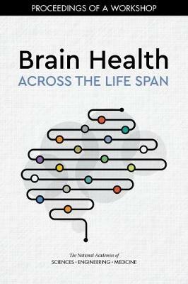 Brain Health Across the Life Span: Proceedings of a Workshop - National Academies of Sciences, Engineering, and Medicine,Health and Medicine Division,Board on Population Health and Public Health Practice - cover