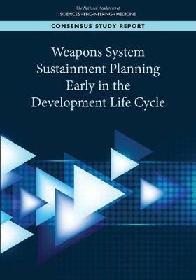 Weapons System Sustainment Planning Early in the Development Life Cycle - National Academies of Sciences, Engineering, and Medicine,Division on Engineering and Physical Sciences,Air Force Studies Board - cover