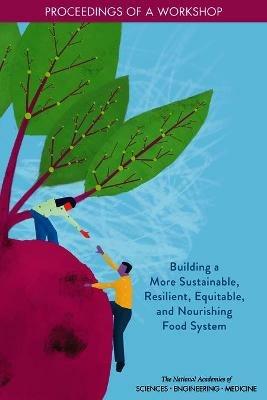 Building a More Sustainable, Resilient, Equitable, and Nourishing Food System: Proceedings of a Workshop - National Academies of Sciences, Engineering, and Medicine,Health and Medicine Division,Food and Nutrition Board - cover