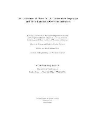 An Assessment of Illness in U.S. Government Employees and Their Families at Overseas Embassies - National Academies of Sciences, Engineering, and Medicine,Division on Engineering and Physical Sciences,Health and Medicine Division - cover