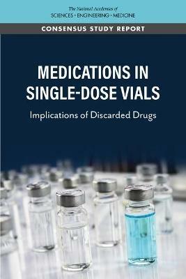 Medications in Single-Dose Vials: Implications of Discarded Drugs - National Academies of Sciences, Engineering, and Medicine,Health and Medicine Division,Board on Health Care Services - cover