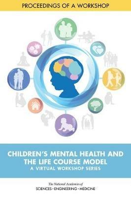 Children's Mental Health and the Life Course Model: A Virtual Workshop Series: Proceedings of a Workshop - National Academies of Sciences, Engineering, and Medicine,Division of Behavioral and Social Sciences and Education,Board on Children, Youth, and Families - cover