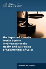 The Impact of Juvenile Justice System Involvement on the Health and Well-Being of Youth, Families, and Communities of Color: Proceedings of a Workshop