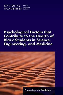 Psychological Factors That Contribute to the Dearth of Black Students in Science, Engineering, and Medicine: Proceedings of a Workshop - National Academies of Sciences, Engineering, and Medicine,Health and Medicine Division,Policy and Global Affairs - cover