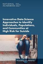 Innovative Data Science Approaches to Identify Individuals, Populations, and Communities at High Risk for Suicide: Proceedings of a Workshop