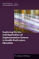 Exploring the Use and Application of Implementation Science in Health Professions Education: Proceedings of a Workshop - National Academies of Sciences, Engineering, and Medicine,Health and Medicine Division,Board on Global Health - cover