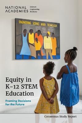 Equity in K-12 STEM Education: Framing Decisions for the Future - National Academies of Sciences, Engineering, and Medicine,Division of Behavioral and Social Sciences and Education,Board on Science Education - cover