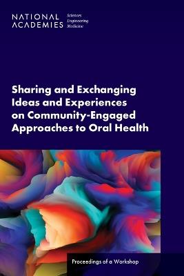 Sharing and Exchanging Ideas and Experiences on Community-Engaged Approaches to Oral Health: Proceedings of a Workshop - National Academies of Sciences, Engineering, and Medicine,Health and Medicine Division,Board on Global Health - cover