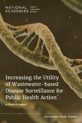 Increasing the Utility of Wastewater-based Disease Surveillance for Public Health Action: A Phase 2 Report - National Academies of Sciences, Engineering, and Medicine,Health and Medicine Division,Board on Population Health and Public Health Practice - cover