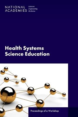 Health Systems Science Education: Proceedings of a Workshop - National Academies of Sciences, Engineering, and Medicine,Health and Medicine Division,Board on Global Health - cover
