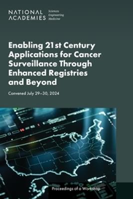 Enabling 21st Century Applications for Cancer Surveillance Through Enhanced Registries and Beyond: Proceedings of a Workshop - National Academies of Sciences, Engineering, and Medicine,Health and Medicine Division,Board on Health Care Services - cover