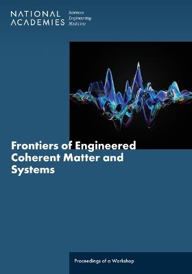Frontiers of Engineered Coherent Matter and Systems: Proceedings of a Workshop - National Academies of Sciences, Engineering, and Medicine,Division on Engineering and Physical Sciences,Board on Physics and Astronomy - cover