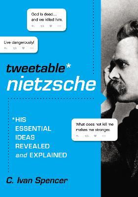 Tweetable Nietzsche: His Essential Ideas Revealed and Explained - C. Ivan Spencer - cover