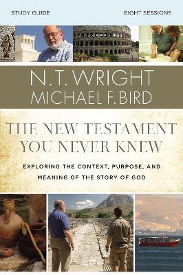 The New Testament You Never Knew Bible Study Guide: Exploring the Context, Purpose, and Meaning of the Story of God - N. T. Wright,Michael F. Bird - cover