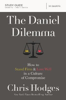 The Daniel Dilemma Study Guide: How to Stand Firm and Love Well in a Culture of Compromise - Chris Hodges - cover