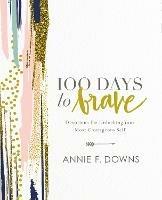 100 Days to Brave: Devotions for Unlocking Your Most Courageous Self - Annie F. Downs - cover