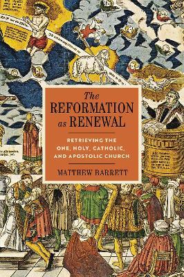 The Reformation as Renewal: Retrieving the One, Holy, Catholic, and Apostolic Church - Matthew Barrett - cover