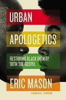 Urban Apologetics: Restoring Black Dignity with the Gospel - Eric Mason - cover