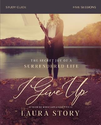 I Give Up Study Guide: The Secret Joy of a Surrendered Life - Laura Story - cover